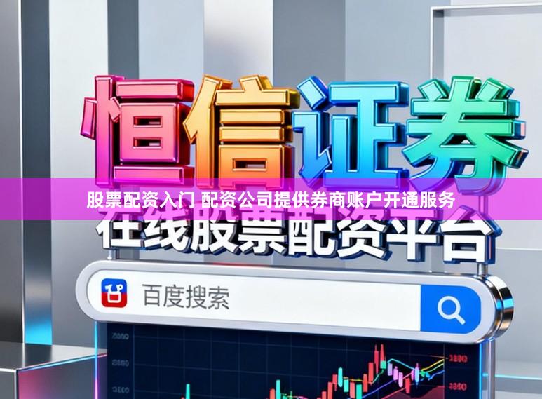 股票配资入门 配资公司提供券商账户开通服务