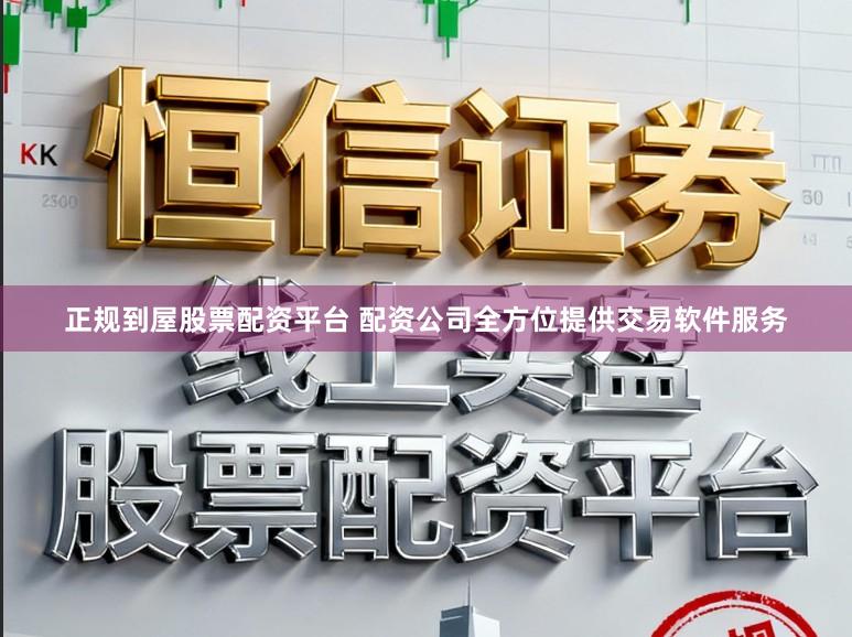 正规到屋股票配资平台 配资公司全方位提供交易软件服务
