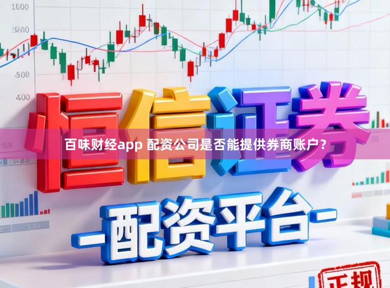 百味财经app 配资公司是否能提供券商账户？