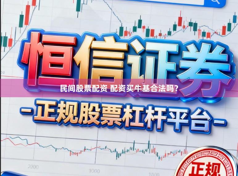 民间股票配资 配资买牛基合法吗?