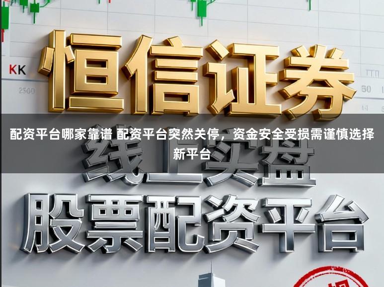 配资平台哪家靠谱 配资平台突然关停，资金安全受损需谨慎选择新平台