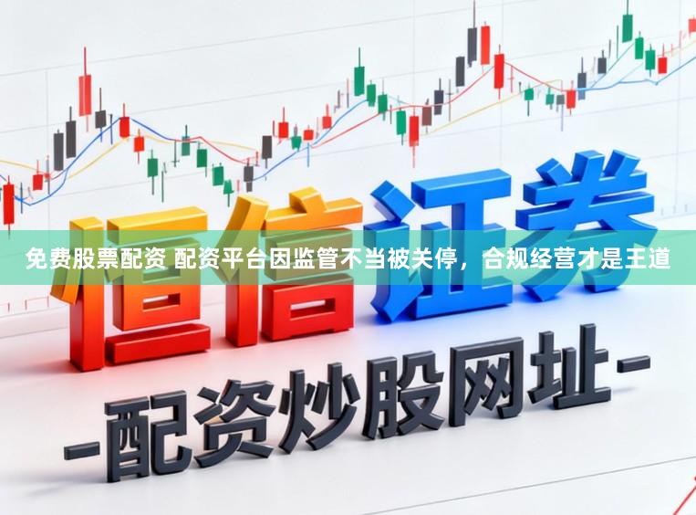 免费股票配资 配资平台因监管不当被关停，合规经营才是王道