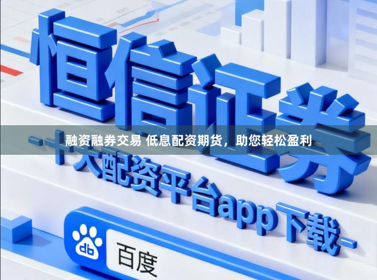 融资融券交易 低息配资期货，助您轻松盈利