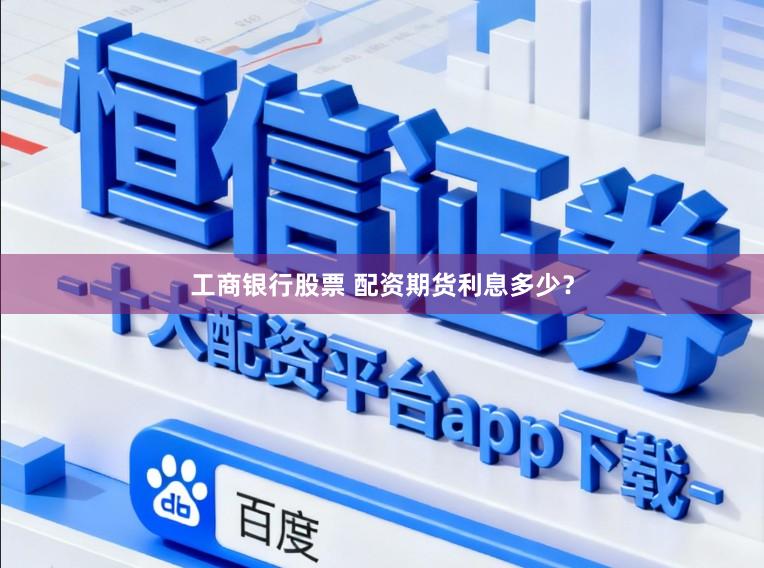 工商银行股票 配资期货利息多少？