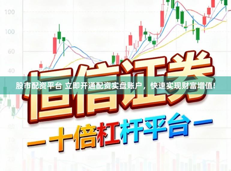 股市配资平台 立即开通配资实盘账户，快速实现财富增值!