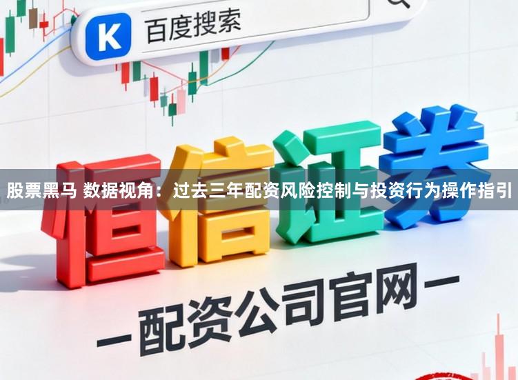 股票黑马 数据视角：过去三年配资风险控制与投资行为操作指引