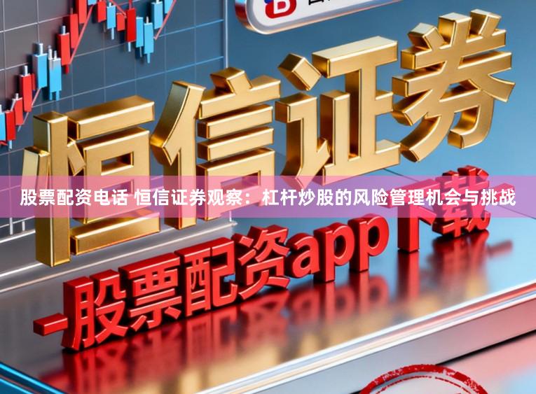 股票配资电话 恒信证券观察：杠杆炒股的风险管理机会与挑战