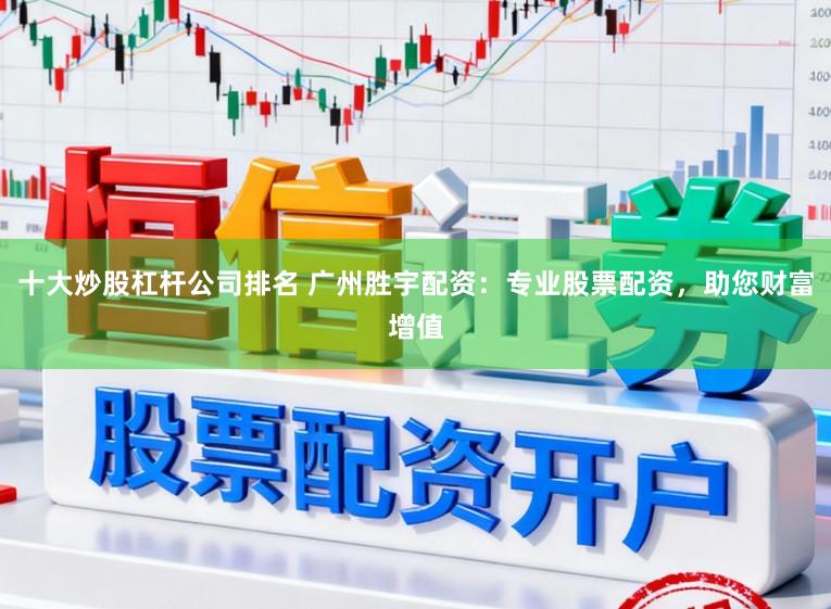 十大炒股杠杆公司排名 广州胜宇配资：专业股票配资，助您财富增值