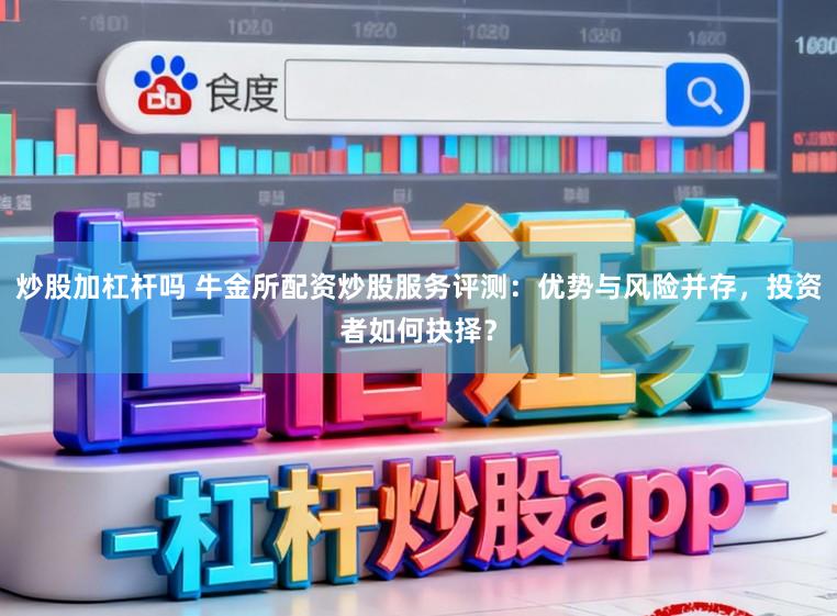 炒股加杠杆吗 牛金所配资炒股服务评测：优势与风险并存，投资者如何抉择？