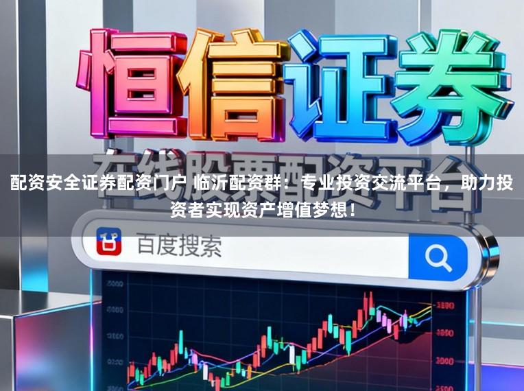 配资安全证券配资门户 临沂配资群:专业投资交流平台,助力投资者实现资产增值梦想!