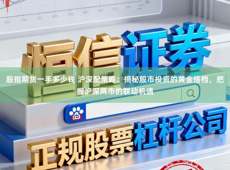 股指期货一手多少钱 沪深配策略：揭秘股市投资的黄金搭档，把握沪深两市的联动机遇