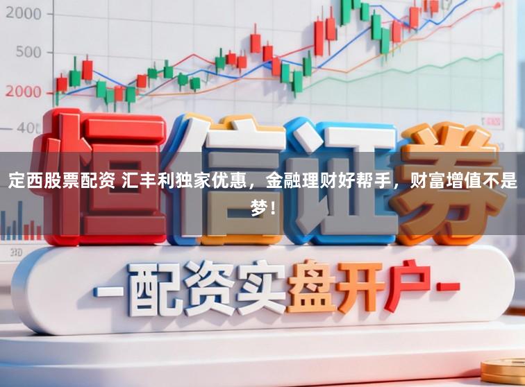 定西股票配资 汇丰利独家优惠,金融理财好帮手,财富增值不是梦!