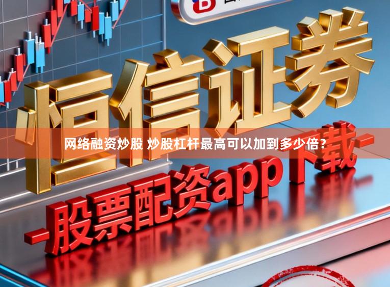 网络融资炒股 炒股杠杆最高可以加到多少倍？