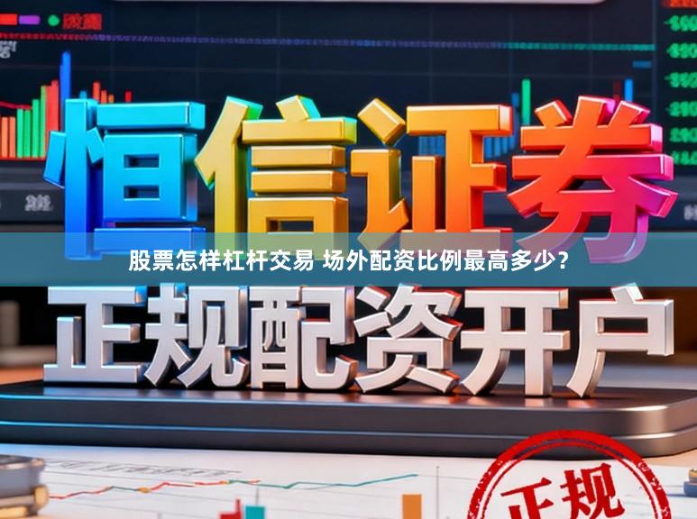 股票怎样杠杆交易 场外配资比例最高多少？