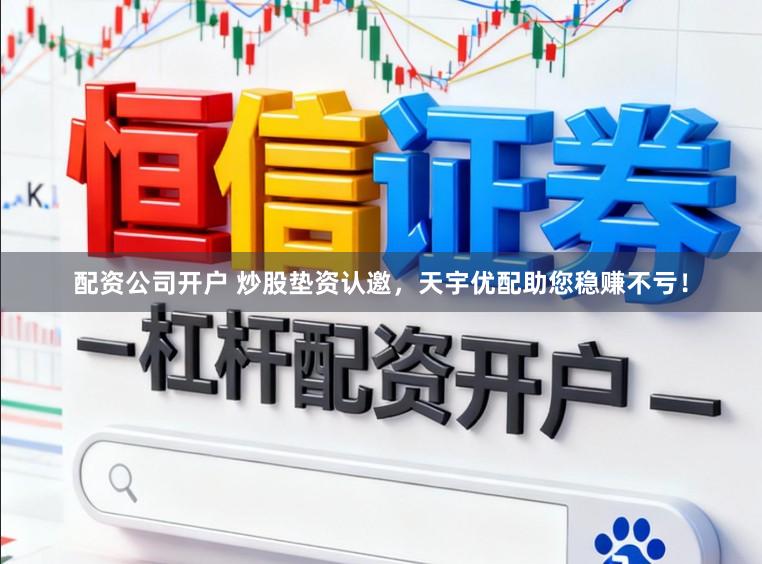 配资公司开户 炒股垫资认邀，天宇优配助您稳赚不亏！