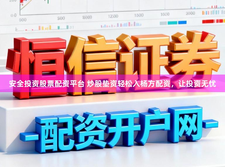 安全投资股票配资平台 炒股垫资轻松入杨方配资,让投资无忧