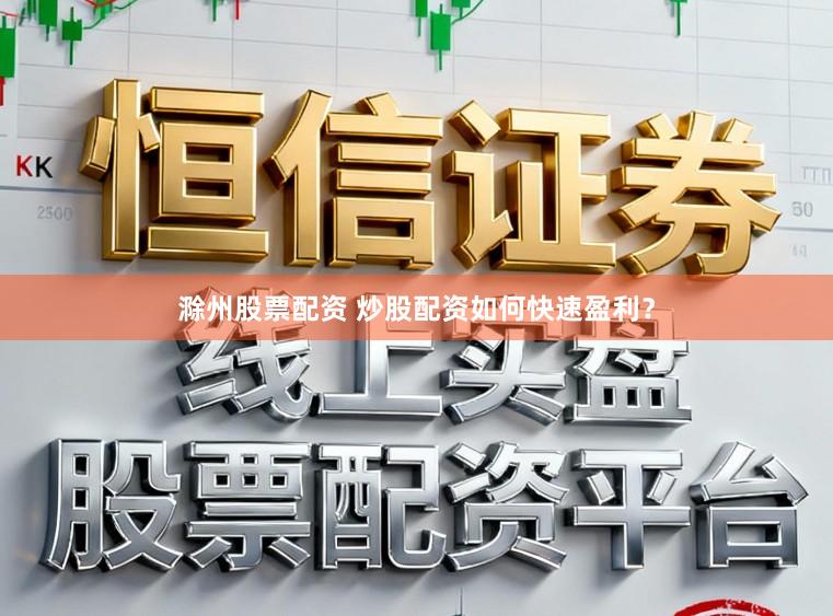 滁州股票配资 炒股配资如何快速盈利？