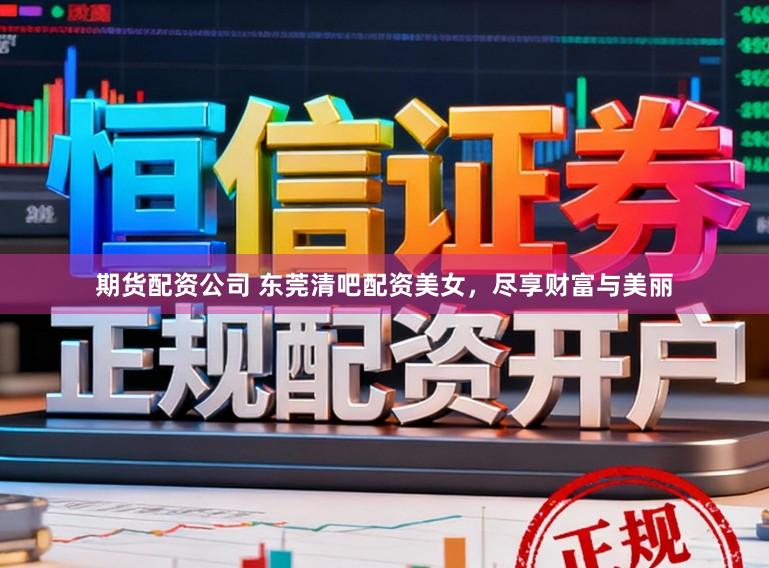 期货配资公司 东莞清吧配资美女，尽享财富与美丽