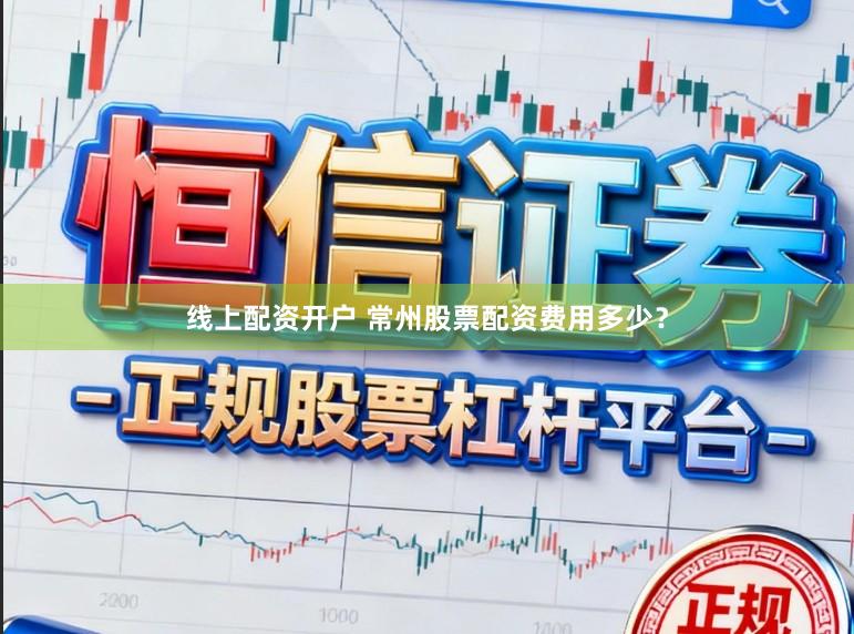 线上配资开户 常州股票配资费用多少？