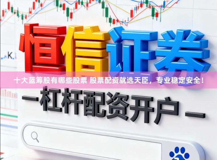 十大蓝筹股有哪些股票 股票配资就选天臣,专业稳定安全!