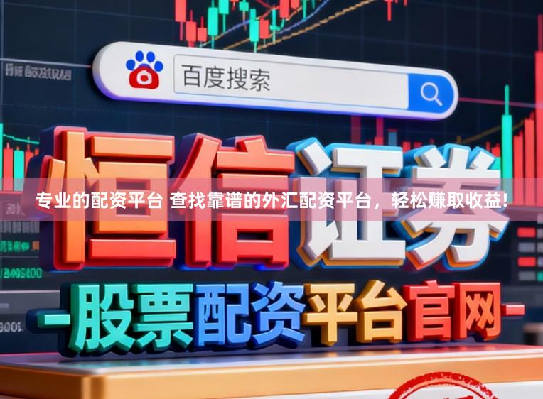 专业的配资平台 查找靠谱的外汇配资平台，轻松赚取收益!