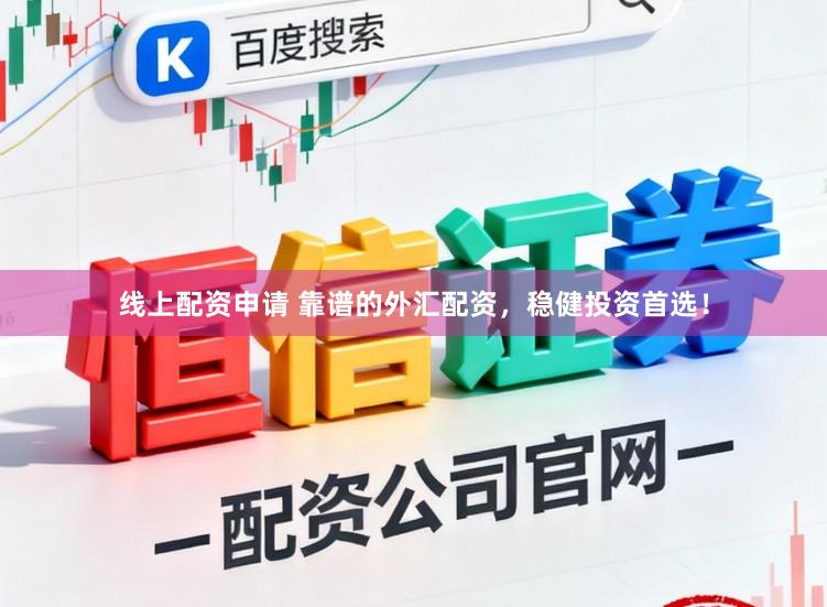线上配资申请 靠谱的外汇配资，稳健投资首选！
