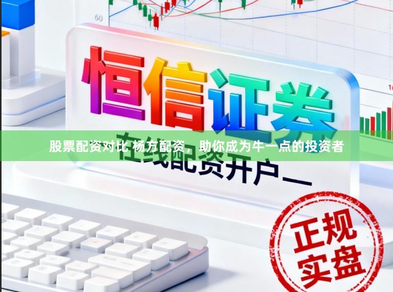 股票配资对比 杨方配资，助你成为牛一点的投资者