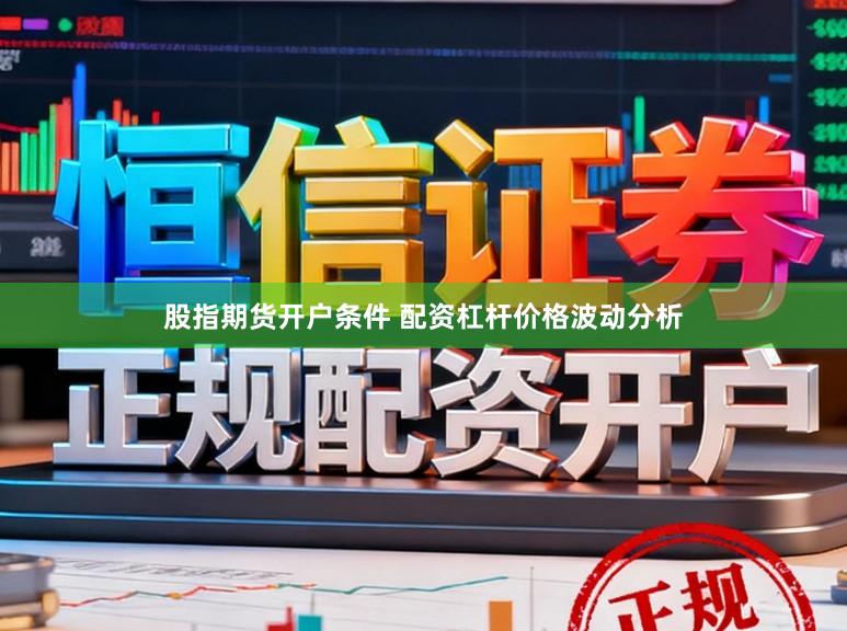 股指期货开户条件 配资杠杆价格波动分析
