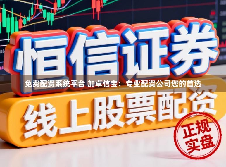 免费配资系统平台 加卓信宝：专业配资公司您的首选