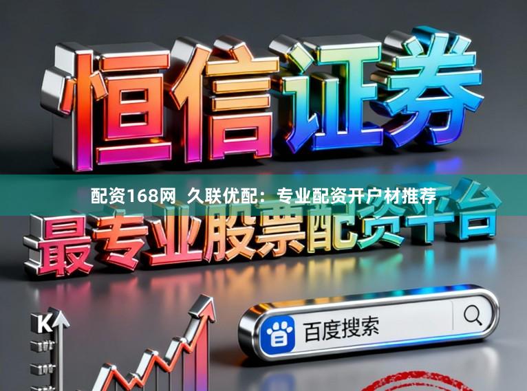 配资168网 久联优配:专业配资开户材推荐