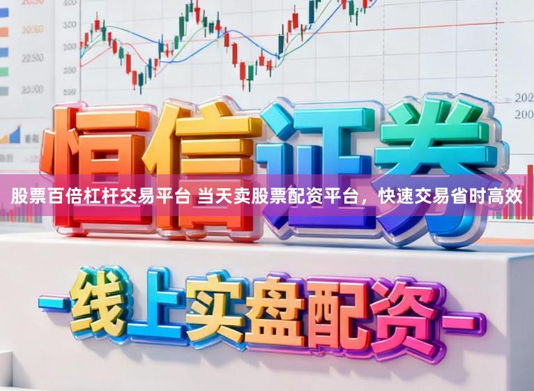 股票百倍杠杆交易平台 当天卖股票配资平台，快速交易省时高效