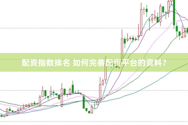 配资指数排名 如何完善配资平台的资料？