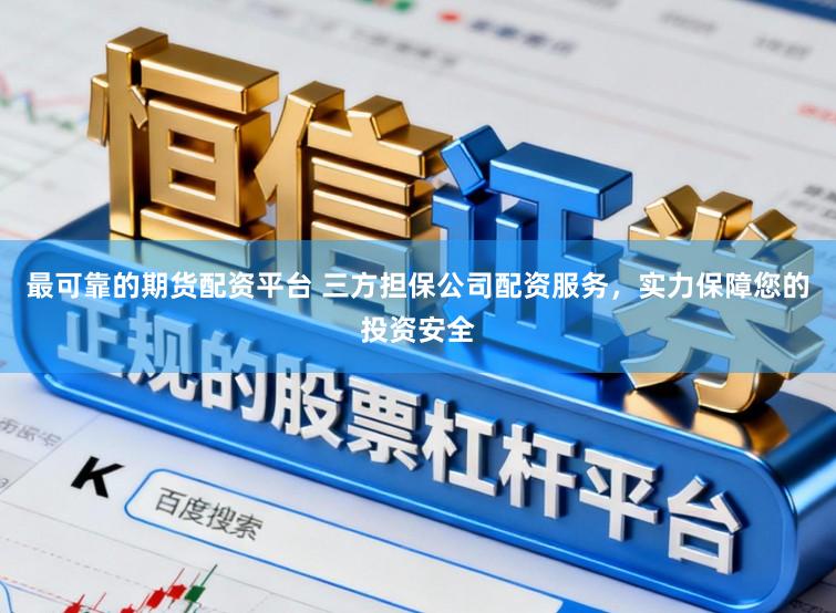 最可靠的期货配资平台 三方担保公司配资服务,实力保障您的投资安全