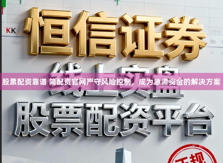 股票配资靠谱 简配资官网严守风险控制,成为急需资金的解决方案