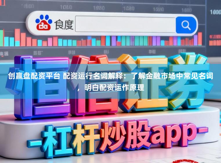创赢盘配资平台 配资运行名词解释：了解金融市场中常见名词，明白配资运作原理