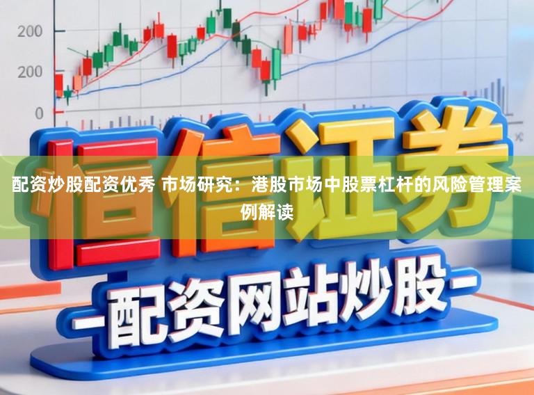 配资炒股配资优秀 市场研究：港股市场中股票杠杆的风险管理案例解读