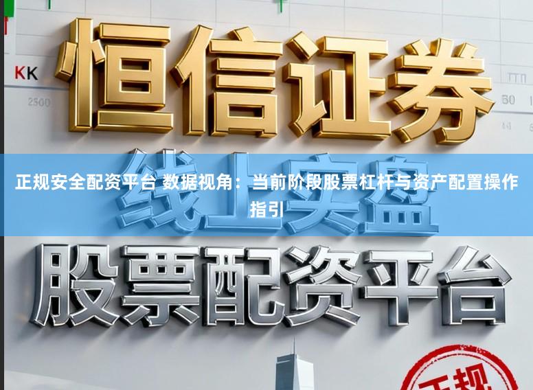 正规安全配资平台 数据视角：当前阶段股票杠杆与资产配置操作指引