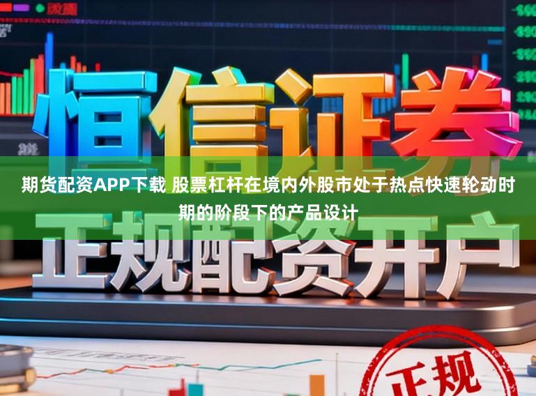 期货配资APP下载 股票杠杆在境内外股市处于热点快速轮动时期的阶段下的产品设计