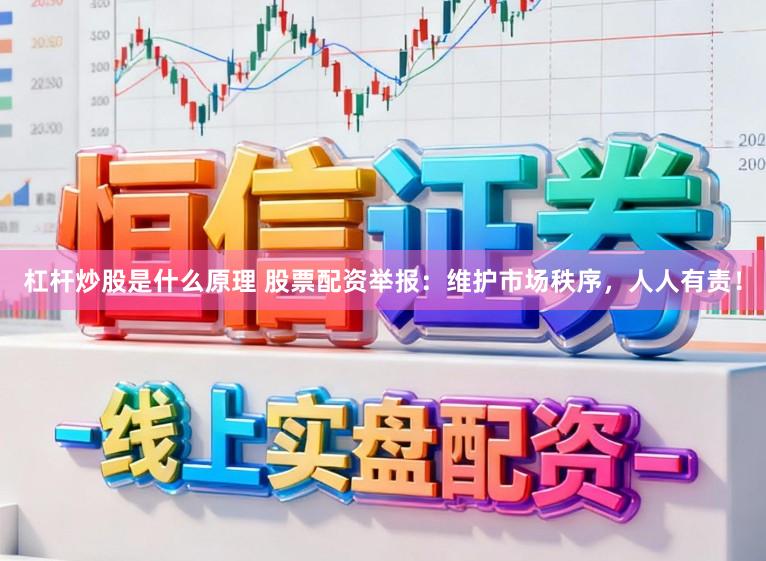 杠杆炒股是什么原理 股票配资举报：维护市场秩序，人人有责！
