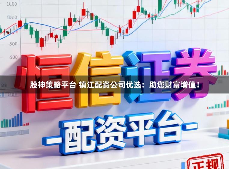 股神策略平台 镇江配资公司优选：助您财富增值！