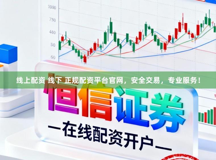 线上配资 线下 正规配资平台官网，安全交易，专业服务！