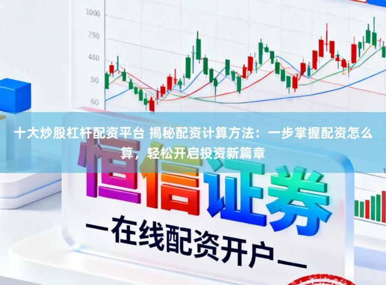 十大炒股杠杆配资平台 揭秘配资计算方法：一步掌握配资怎么算，轻松开启投资新篇章
