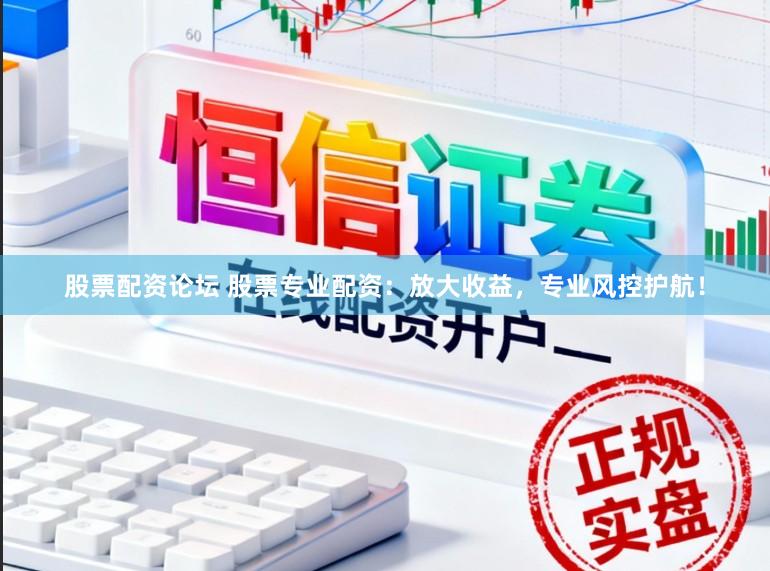 股票配资论坛 股票专业配资：放大收益，专业风控护航！