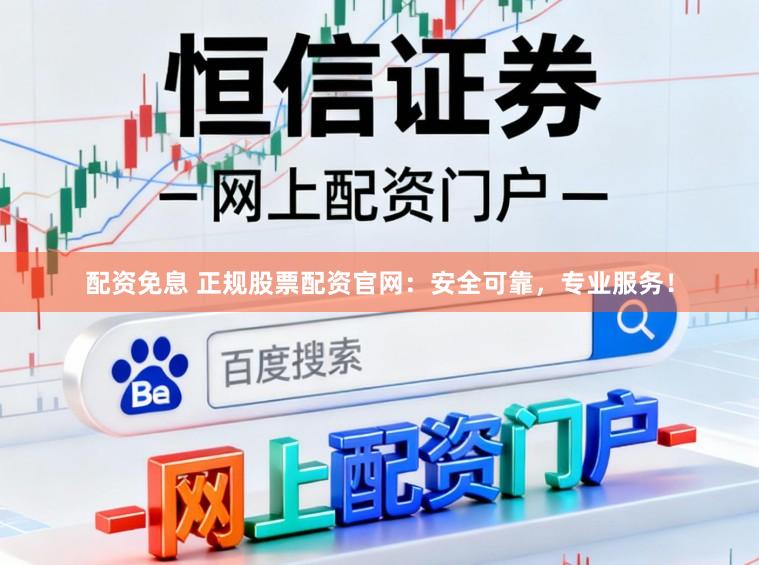 配资免息 正规股票配资官网：安全可靠，专业服务！