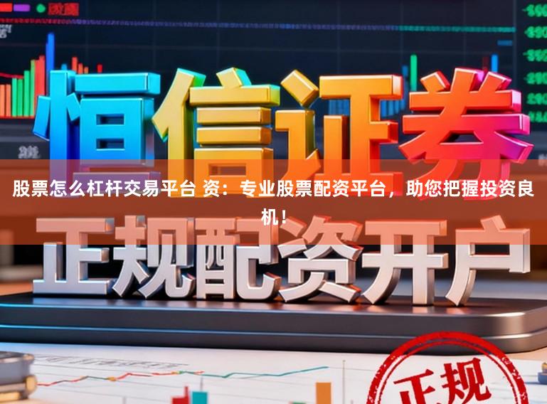 股票怎么杠杆交易平台 资：专业股票配资平台，助您把握投资良机！