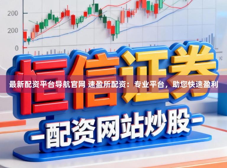 最新配资平台导航官网 速盈所配资：专业平台，助您快速盈利