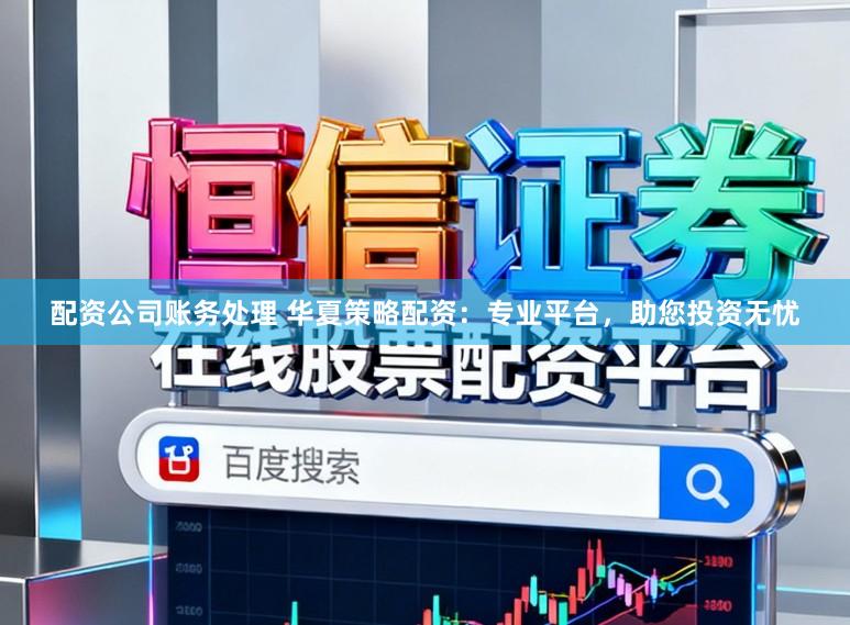 配资公司账务处理 华夏策略配资：专业平台，助您投资无忧