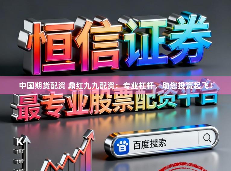 中国期货配资 鼎红九九配资:专业杠杆,助您投资起飞!