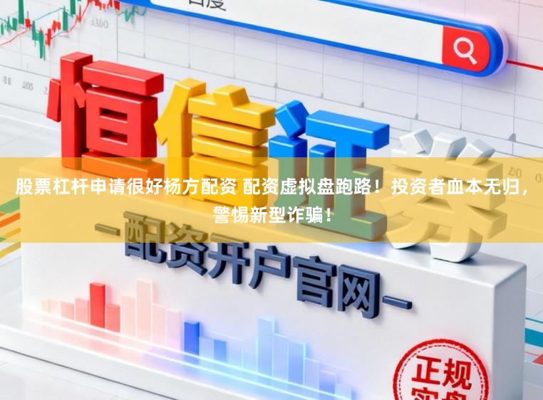 股票杠杆申请很好杨方配资 配资虚拟盘跑路！投资者血本无归，警惕新型诈骗！