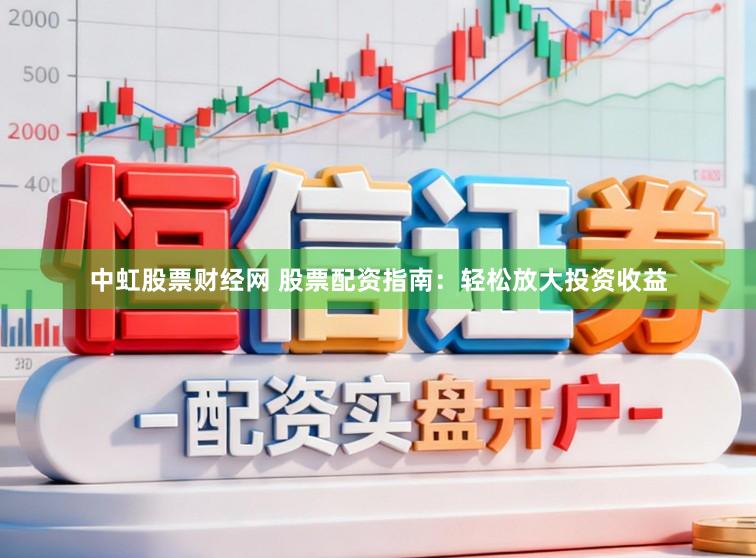 中虹股票财经网 股票配资指南:轻松放大投资收益